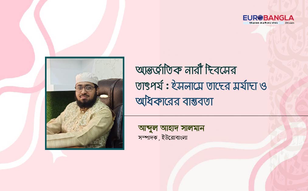 আন্তর্জাতিক নারী দিবসের তাৎপর্য : ইসলামে তাদের মর্যাদা ও অধিকারের বাস্তবতা