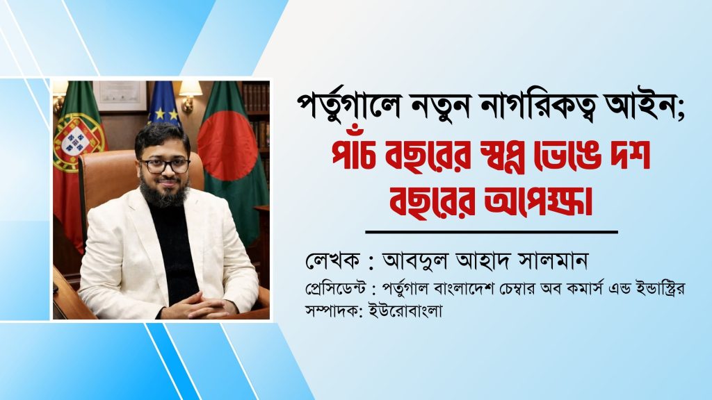 পর্তুগালে নতুন নাগরিকত্ব আইন; পাঁচ বছরের স্বপ্ন ভেঙে দশ বছরের অপেক্ষা